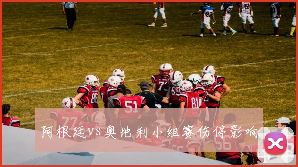 阿根廷vs奥地利小组赛伤停影响