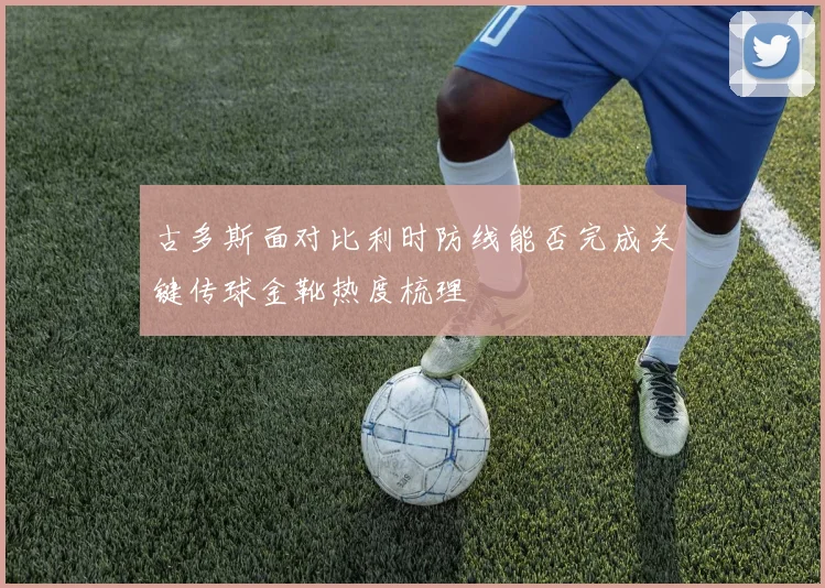 古多斯面对比利时防线能否完成关键传球金靴热度梳理