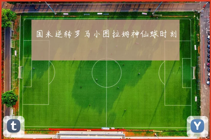 国米逆转罗马小图拉姆神仙球时刻