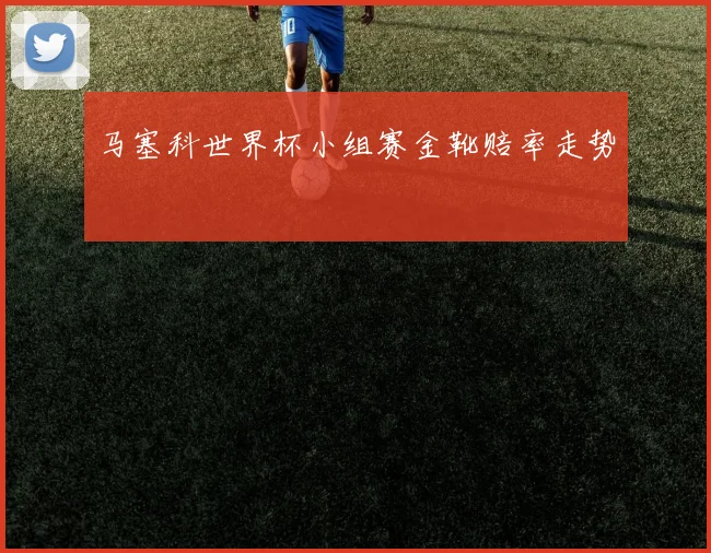 马塞科世界杯小组赛金靴赔率走势