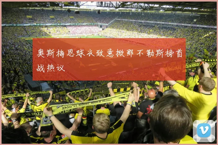 奥斯梅恩球衣致意掀那不勒斯榜首战热议
