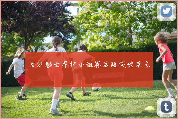 马沙勒世界杯小组赛边路突破看点