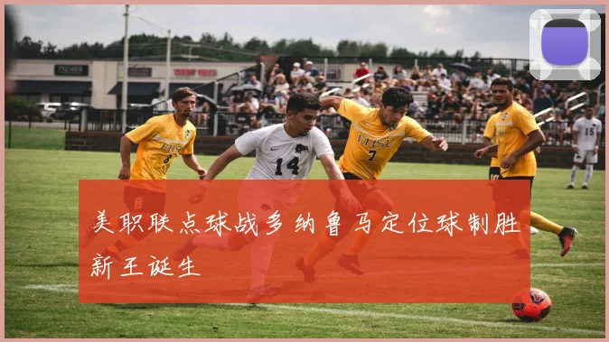 美职联点球战多纳鲁马定位球制胜新王诞生