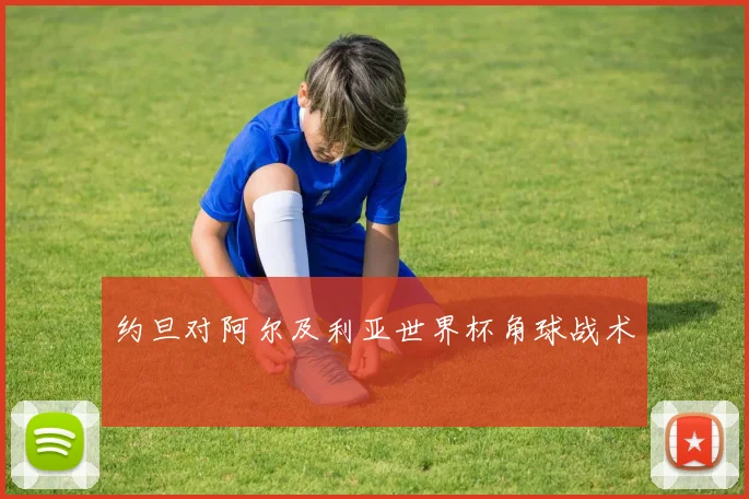 约旦对阿尔及利亚世界杯角球战术