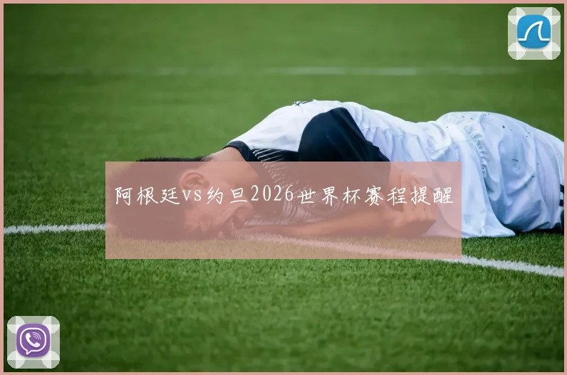 阿根廷vs约旦2026世界杯赛程提醒
