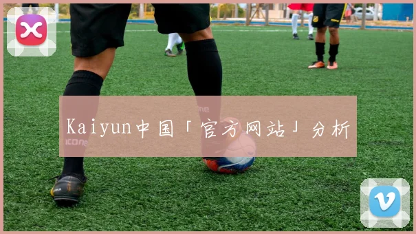 Kaiyun中国「官方网站」分析