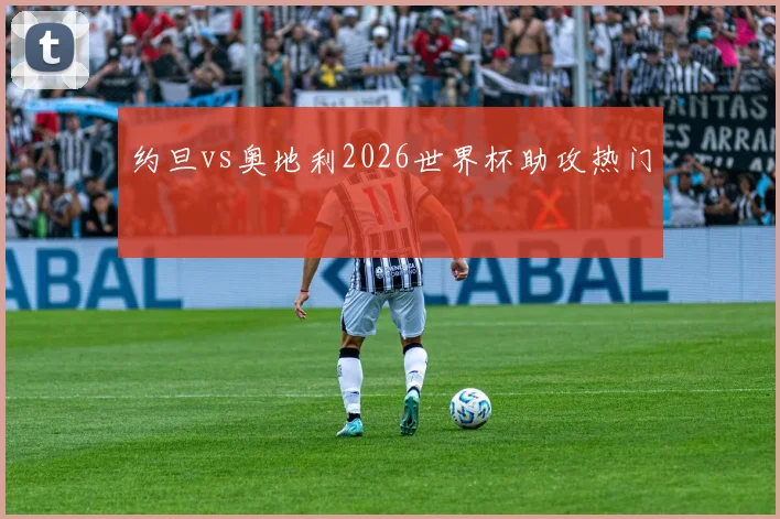 约旦vs奥地利2026世界杯助攻热门