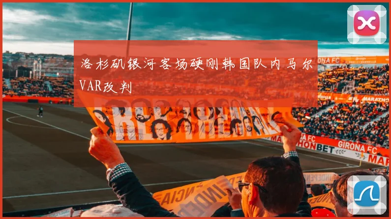 洛杉矶银河客场硬刚韩国队内马尔VAR改判