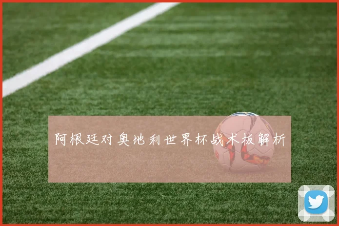 阿根廷对奥地利世界杯战术板解析