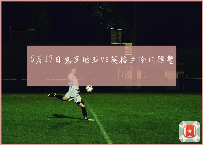 6月17日克罗地亚vs英格兰冷门预警