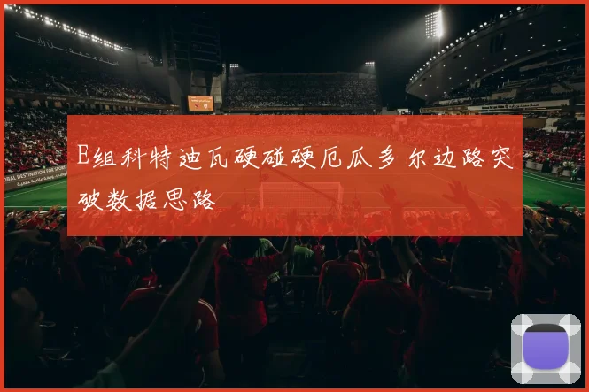 E组科特迪瓦硬碰硬厄瓜多尔边路突破数据思路
