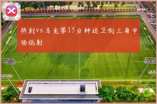 热刺vs马竞第15分钟边卫倒三角中场低射