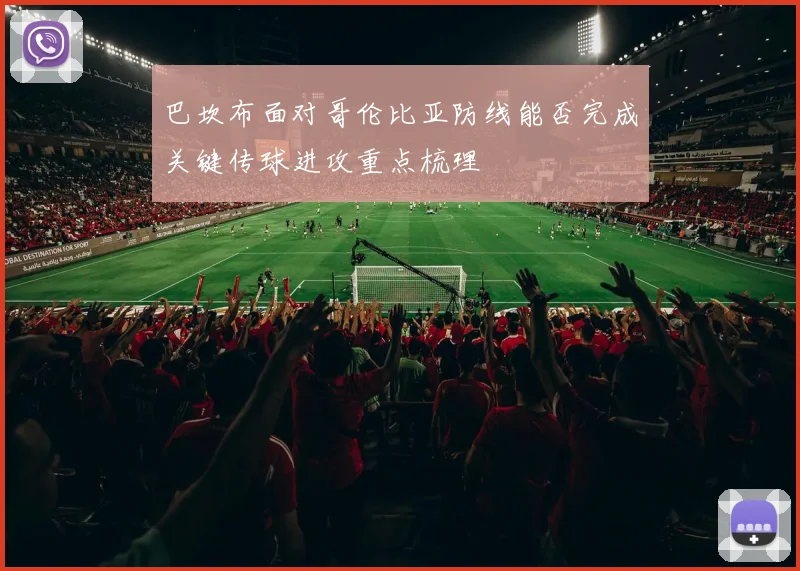 巴坎布面对哥伦比亚防线能否完成关键传球进攻重点梳理