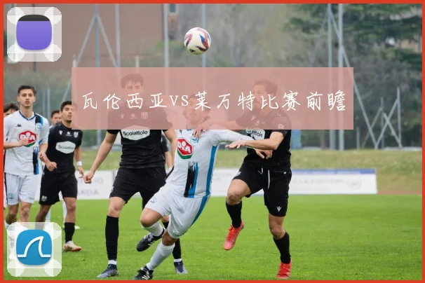 瓦伦西亚vs莱万特比赛前瞻
