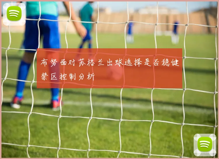 布努面对苏格兰出球选择是否稳健禁区控制分析