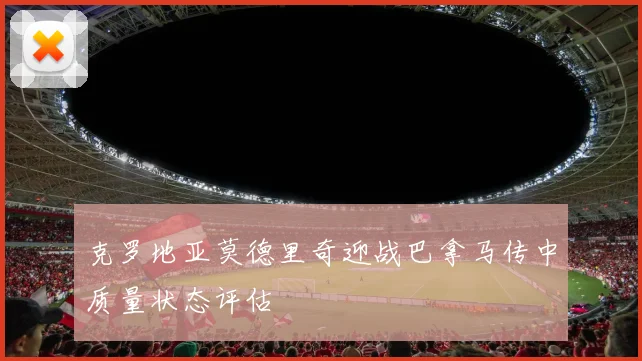 克罗地亚莫德里奇迎战巴拿马传中质量状态评估
