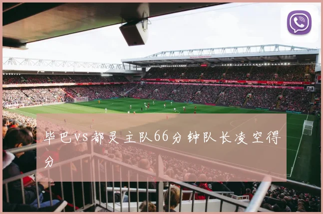 毕巴vs都灵主队66分钟队长凌空得分