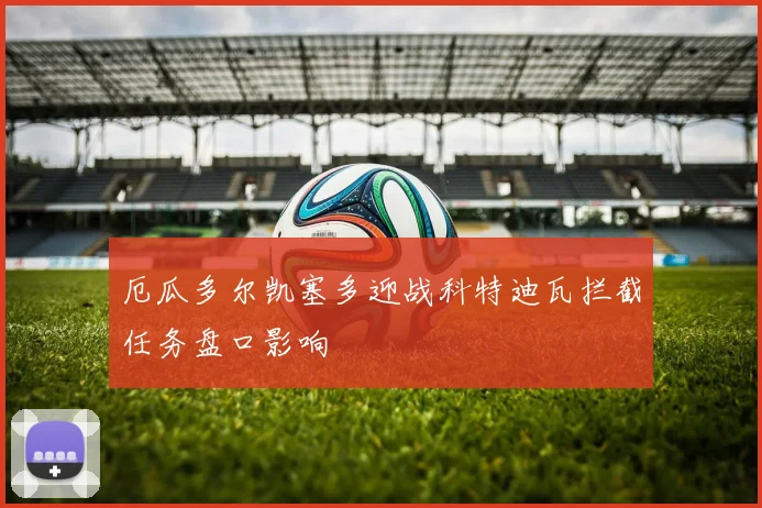 厄瓜多尔凯塞多迎战科特迪瓦拦截任务盘口影响