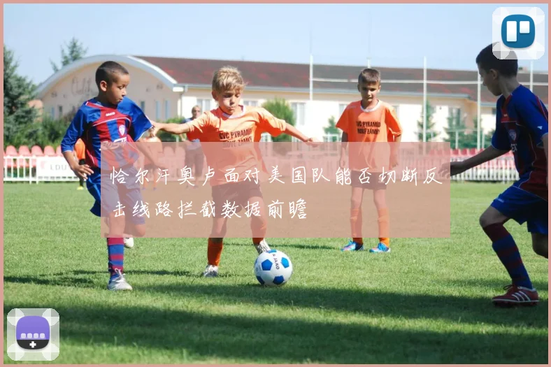 恰尔汗奥卢面对美国队能否切断反击线路拦截数据前瞻