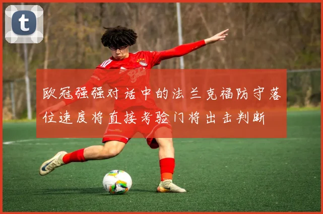 欧冠强强对话中的法兰克福防守落位速度将直接考验门将出击判断