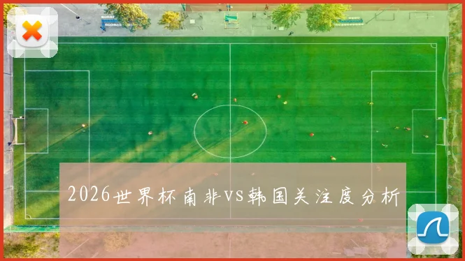 2026世界杯南非vs韩国关注度分析