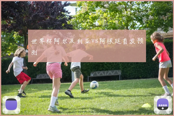 世界杯阿尔及利亚vs阿根廷首发预测