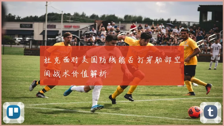 杜克面对美国防线能否打穿肋部空间战术价值解析