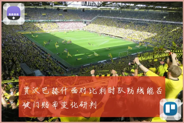 贾汉巴赫什面对比利时队防线能否破门赔率变化研判