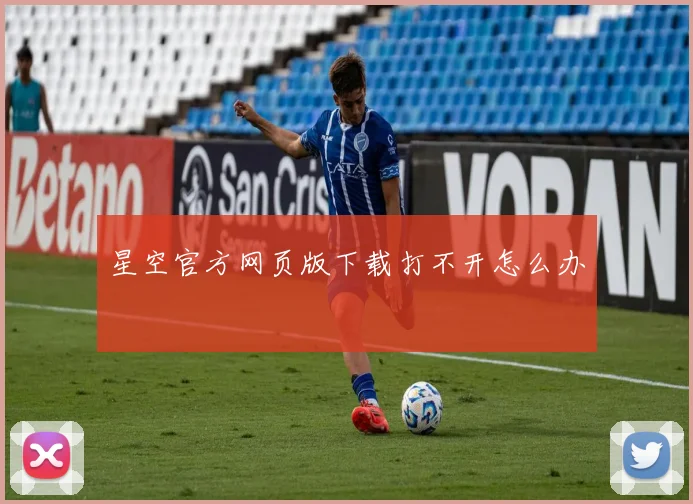星空官方网页版下载打不开怎么办