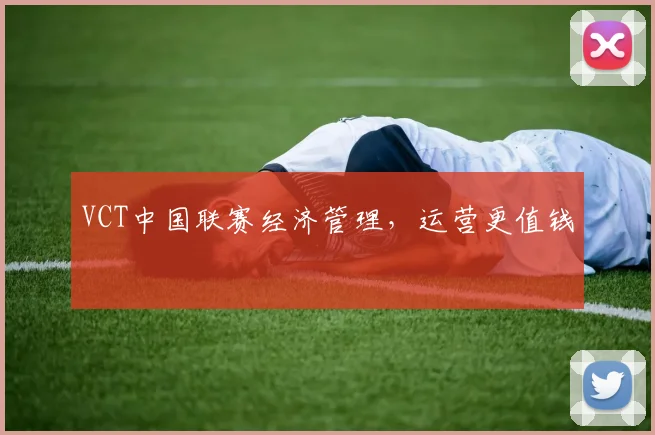 VCT中国联赛经济管理，运营更值钱