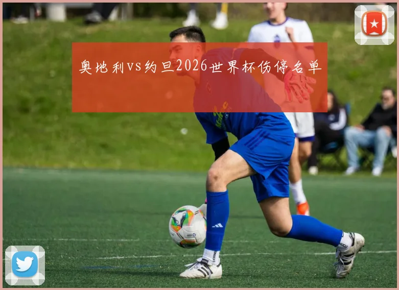 奥地利vs约旦2026世界杯伤停名单