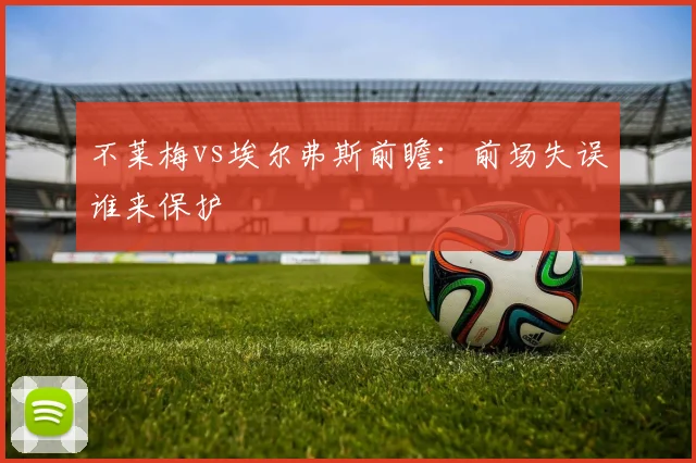不莱梅vs埃尔弗斯前瞻:前场失误谁来保护