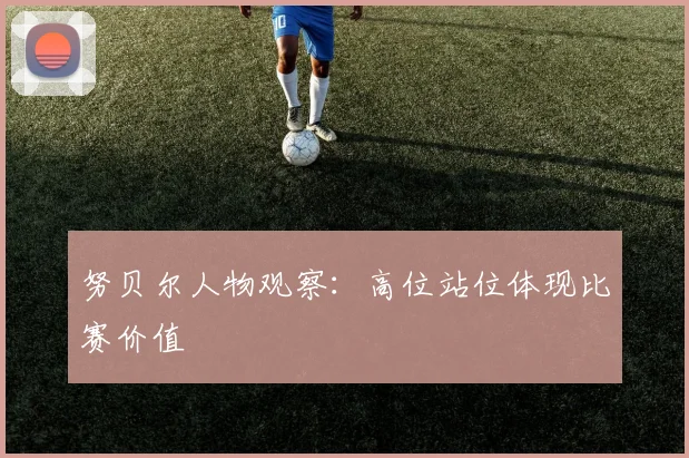 努贝尔人物观察：高位站位体现比赛价值