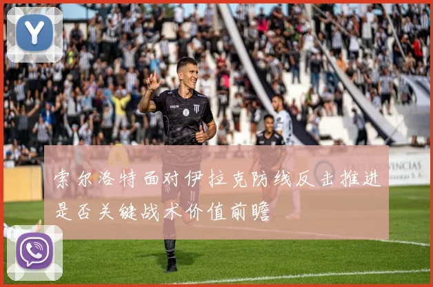 索尔洛特面对伊拉克防线反击推进是否关键战术价值前瞻