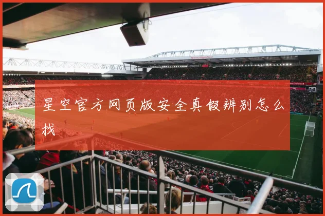 星空官方网页版安全真假辨别怎么找